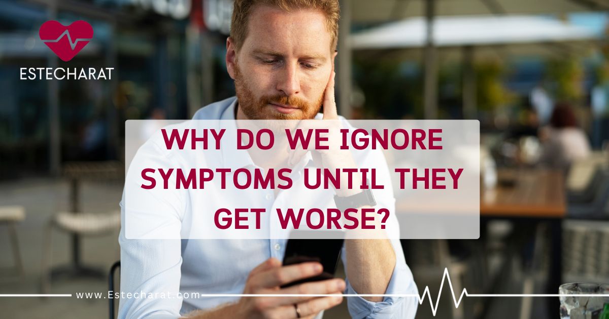Why Do We Ignore Symptoms Until They Get Worse?